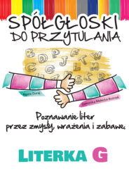 Spółgłoski do przytulania. Nauka liter poprzez zmysły, wrażenia i zabawę. Monografia litery G wraz ze scenariuszem jej wprowadzania, kartami pracy.