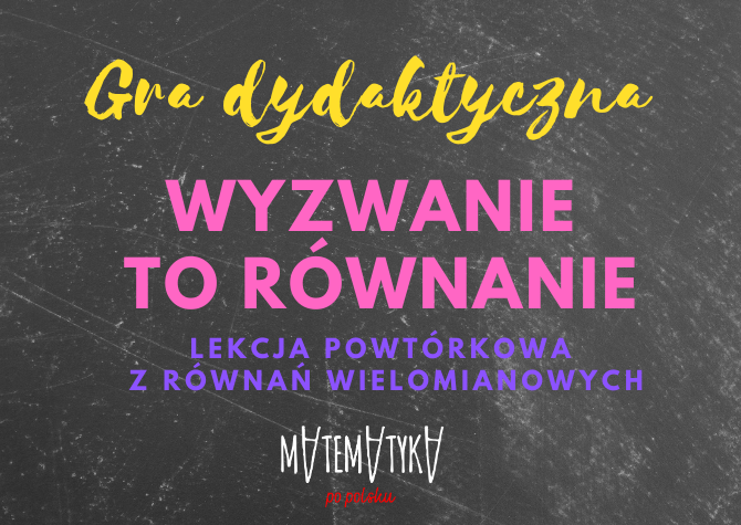 Równania wielomianowe - powtórzenie - gra dydaktyczna "wyzwanie to równanie"