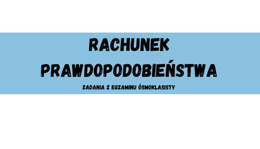 Rachunek prawdopodobieństwa - zadania z egzaminu ósmoklasisty CKE