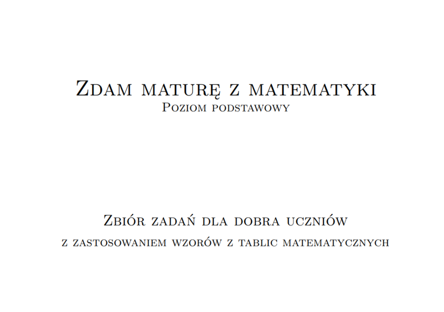 Zdam maturę z matematyki. Matura poziom podstawowy. Zbiór zadań dla dobra uczniów z zastosowaniem wzorów z tablic matematycznych.