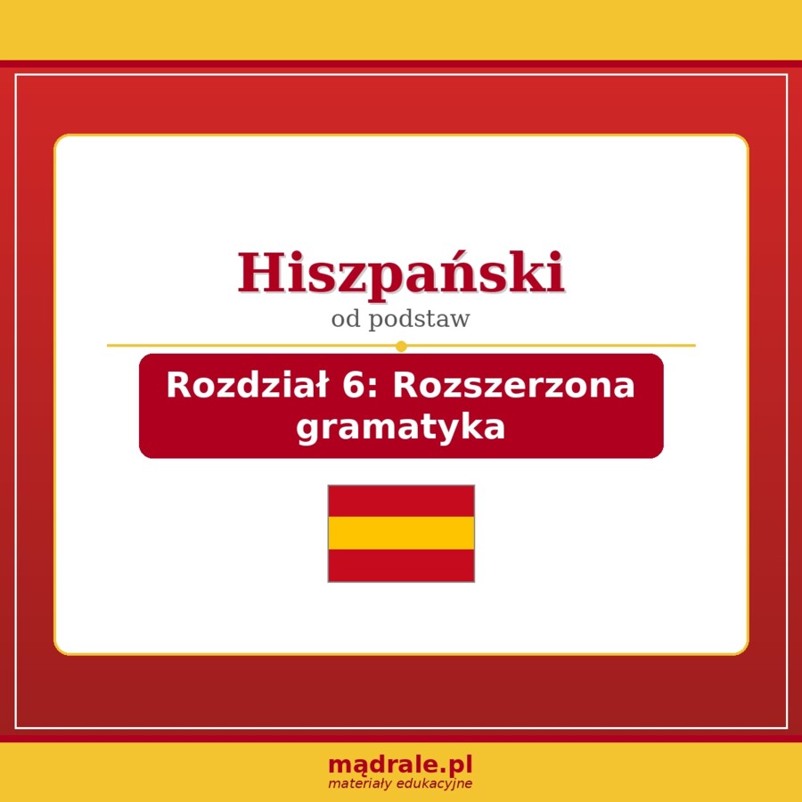 KARTA PRACY "JĘZYK HISZPAŃSKI – ROZDZIAŁ 6: ROZSZERZONA GRAMATYKA" + ZADANIA DYDAKTYCZNE + KLUCZ ODPOWIEDZI