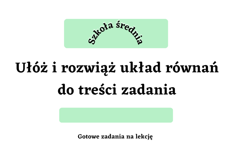 Ułóż i rozwiąż układ równań do treści zadania - szkoła średnia
