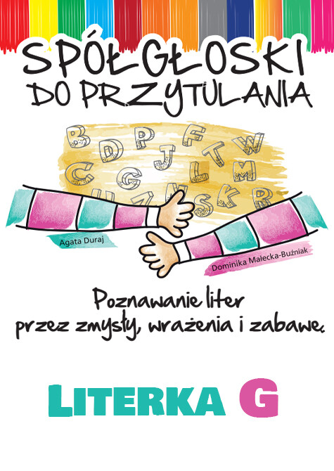 Spółgłoski do przytulania. Nauka liter poprzez zmysły, wrażenia i zabawę. Monografia litery G wraz ze scenariuszem jej wprowadzania, kartami pracy.