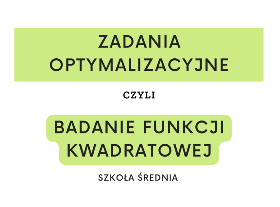 Zadania optymalizacyjne czyli badanie funkcji kwadratowej. Szkoła średnia.