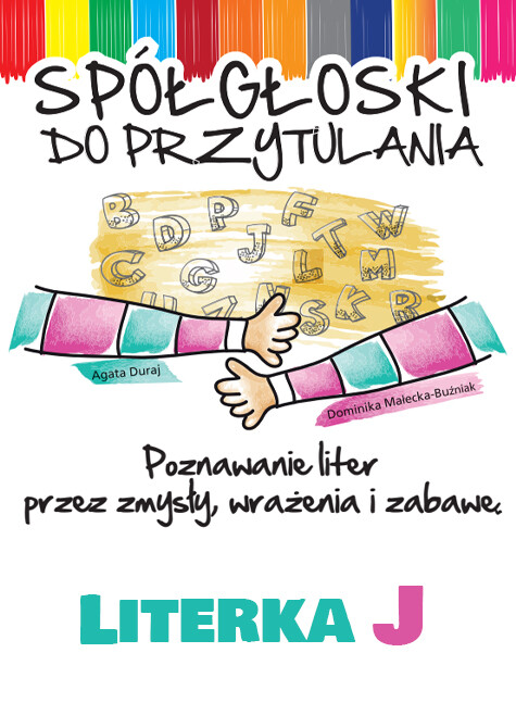 Spółgłoski do przytulania. Nauka liter poprzez zmysły, wrażenia i zabawę. Monografia litery J wraz ze scenariuszem jej wprowadzania, kartami pracy.