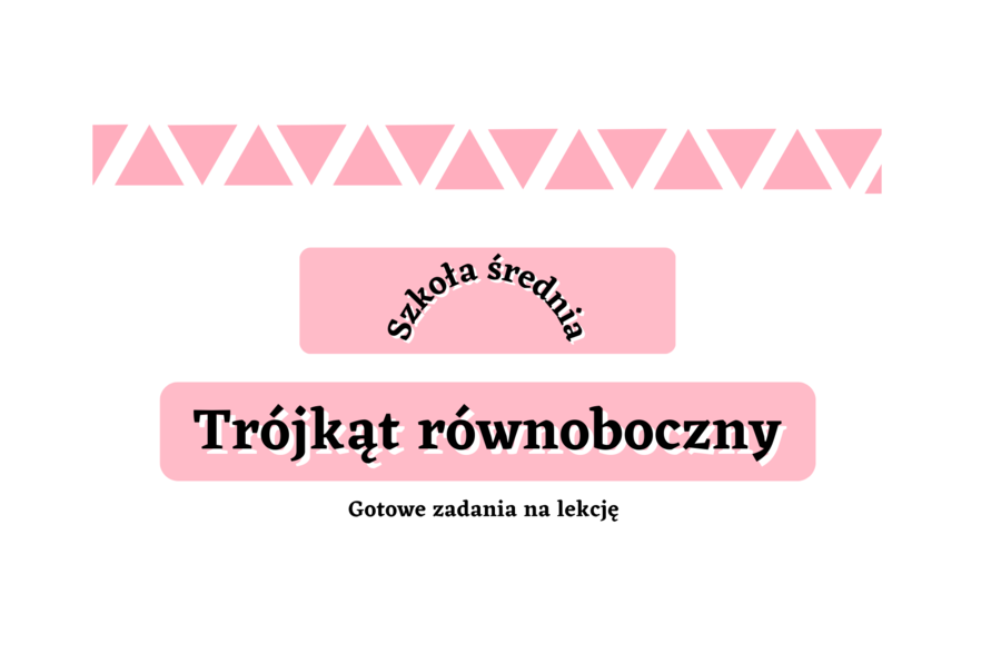 Trójkąt równoboczny - gotowe zadania na lekcję. Szkoła średnia :-)