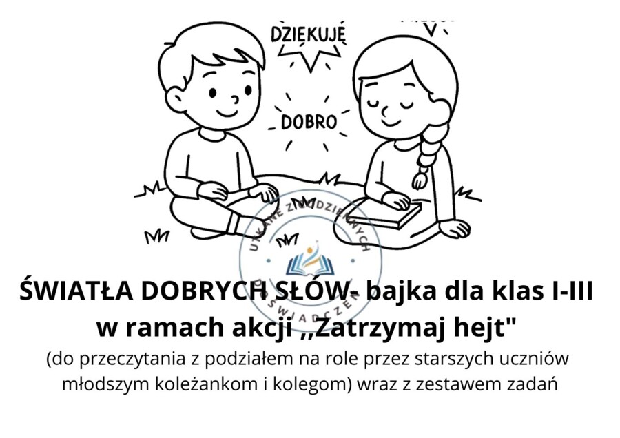 ŚWIATŁA DOBRYCH SŁÓW- bajka dla klas I-III  w ramach akcji ,,Zatrzymaj hejt"  (do przeczytania z podziałem na role przez starszych uczniów  młodszym koleżankom i kolegom) wraz z zestawem zadań