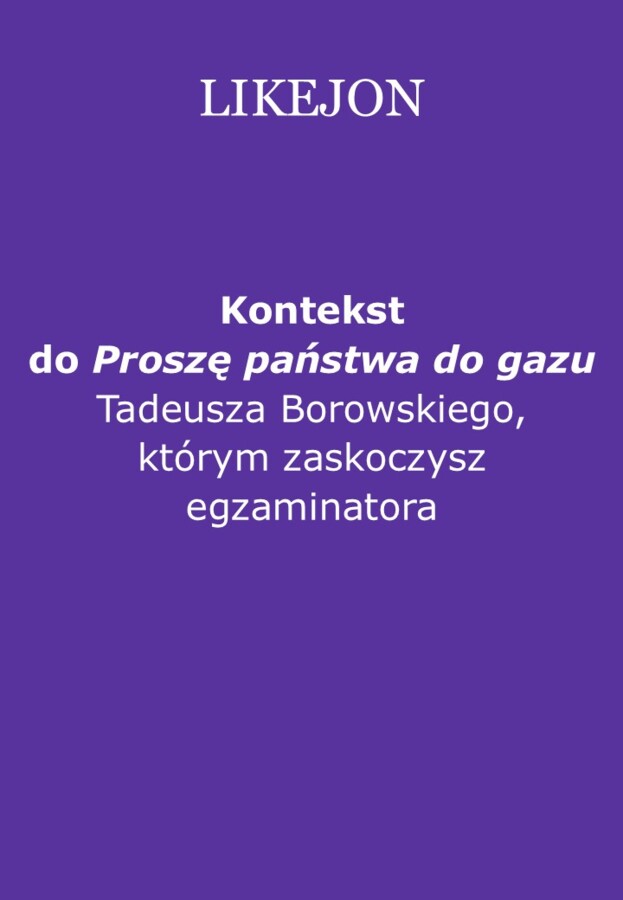 Kontekst "Proszę państwa do gazu" Tadeusza Borowskiego, którym zaskoczysz egzaminatora