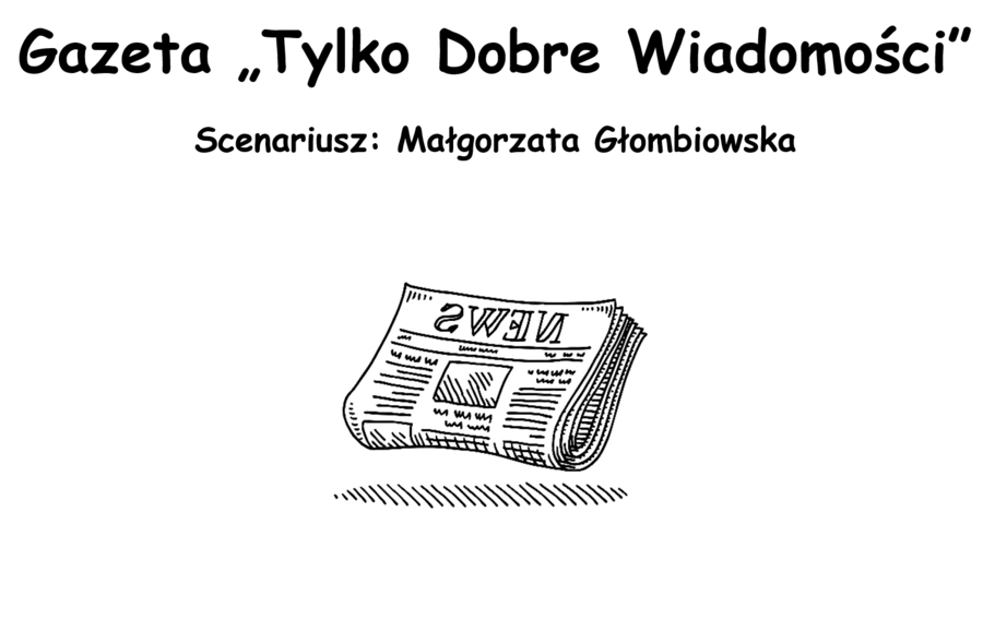 "Gazeta Tylko Dobre Wiadomości" - scenariusz teatralny, teatr