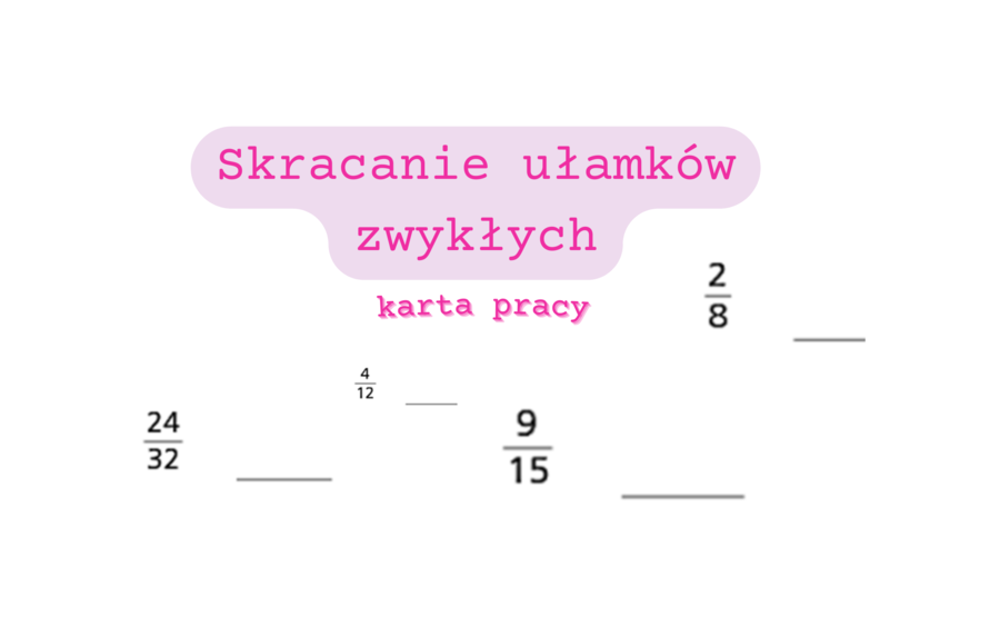 Skracanie ułamków zwykłych - karta pracy klasa 4/ klasa 5