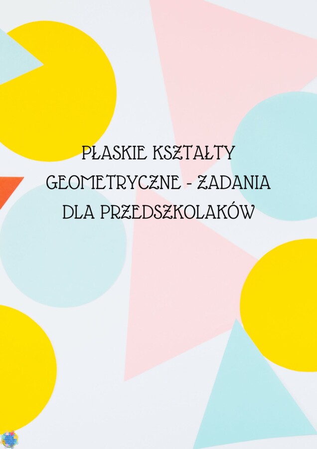 PŁASKIE KSZTAŁTY GEOMETRYCZNE - ZADANIA DLA PRZEDSZKOLAKÓW