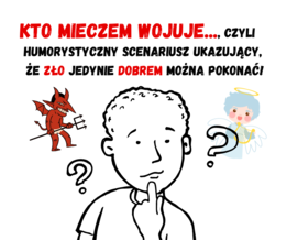 Kto mieczem wojuje..., czyli humorystyczny scenariusz ukazujący, że zło jedynie dobrem można pokonać!
