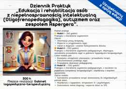Dziennik Praktyk: „Edukacja i rehabilitacja osób z niepełnosprawnością intelektualną (Oligofrenopedagogika), autyzmem oraz zespołem Aspergera”. 300 h Miejsce realizacji: Gabinet logopedyczno-terapeutyczny