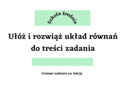 Ułóż i rozwiąż układ równań do treści zadania - szkoła średnia