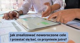Jak zrealizować noworoczne cele i przestać się bać, co przyniesie jutro? Prezentacja/inspiracja