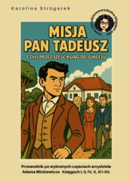 Misja Pan Tadeusz, czyli przez sześć ksiąg do sukcesu! Przewodnik po wybranych częściach arcydzieła Adama Mickiewicza – Księgach I, II, IV, X, XI i XII