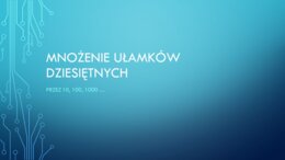 Mnożenie ułamków dziesiętnych przez 10,100, 1000 - karta pracy