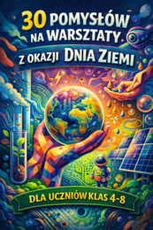 DZIEŃ ZIEMI - 30 pomysłów na warsztaty dla klas 4-8; scenariusz, konspekt, doświadczenia, przyroda, ekologia, biologia