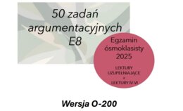 Zestaw 50 zadań na 50 dni do E8 – lektury 4-6 argumentacja (O-200)