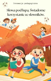 „Słowa pod lupą – świadome korzystanie ze słowników”.Innowacja