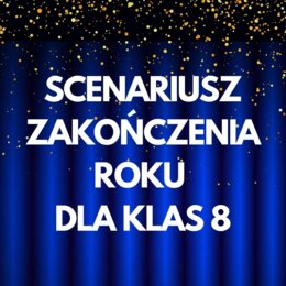 SCENARIUSZ ZAKOŃCZENIA ROKU KLAS 8, SCENARIUSZ ZAKOŃCZENIA ROKU SZKOLNEGO DLA KLAS 8, SCENARIUSZ ZAKOŃCZENIA SZKOŁY PODSTAWOWEJ, POŻEGNANIE KLASY 8
