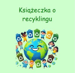 Krótka książeczka o recyklingu. Utrwalenie wiedzy o segregacji.