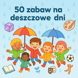 50 zabaw, które pokochają dzieci w deszczowe dni