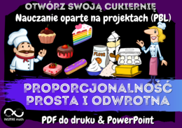 PROPORCJONALNOŚĆ PROSTA I ODWROTNA. Projekt matematyczny: OTWÓRZ SWOJĄ CUKIERNIĘ. Nauczanie Oparte na Projektach (PBL)