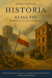 Historia – klasa VIII. Inspiracje, pytania, działania. Zestaw poleceń do pracy z AI dla nauczycieli historii szkoły podstawowej