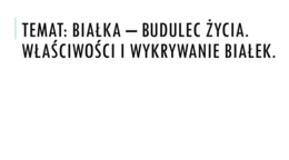 Prezentacja - Białka - budulec życia. Właściwości i wykrywanie białek.