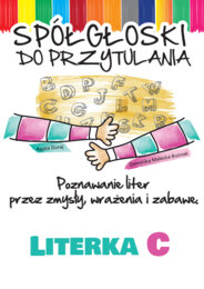 Spółgłoski do przytulania. Nauka liter poprzez zmysły, wrażenia i zabawę. Monografia litery C wraz ze scenariuszem jej wprowadzania, kartami pracy.