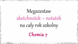 Megazestaw sketchnotek – notatek na każdą lekcję - na cały rok szkolny do chemii w klasie 7 – zgodne w wydawnictwem MAC