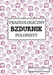 "Frazeologiczny bzdurnik polonisty" - zbiór zadań.