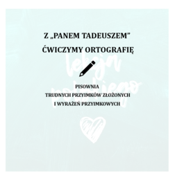 Z "PANEM TADEUSZEM" ĆWICZYMY ORTOGRAFIĘ- PISOWNIA TRUDNYCH PRZYIMKÓW I WYRAŻEŃ PRZYIMKOWYCH