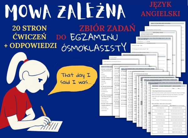 MOWA ZALEŻNA - E8– Zbiór zadań do egzaminu ósmoklasisty z języka angielskiego. Poziom A2/A2+ – 20 STRN ZADAŃ, zamiana zdań na mowę zależna, poprawna składnia, zmiany czasów, wypełnianie luk w tekście, tworzenie własnych zdań i historii + ODPOWIEDZI