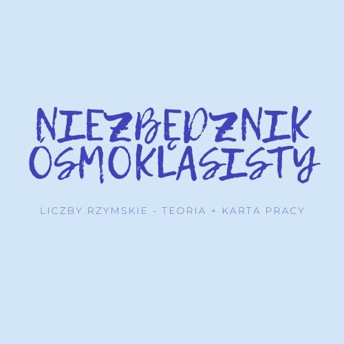 NIEZBĘDNIK ÓSMOKLASISTY - LICZBY RZYMSKIE- TEORIA + KARTA PRACY