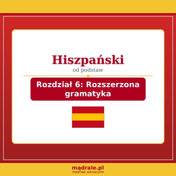 KARTA PRACY "JĘZYK HISZPAŃSKI – ROZDZIAŁ 6: ROZSZERZONA GRAMATYKA" + ZADANIA DYDAKTYCZNE + KLUCZ ODPOWIEDZI