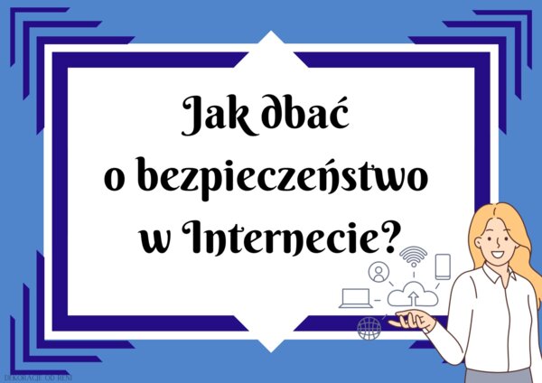 Jak dbać o bezpieczeństwo w Internecie?