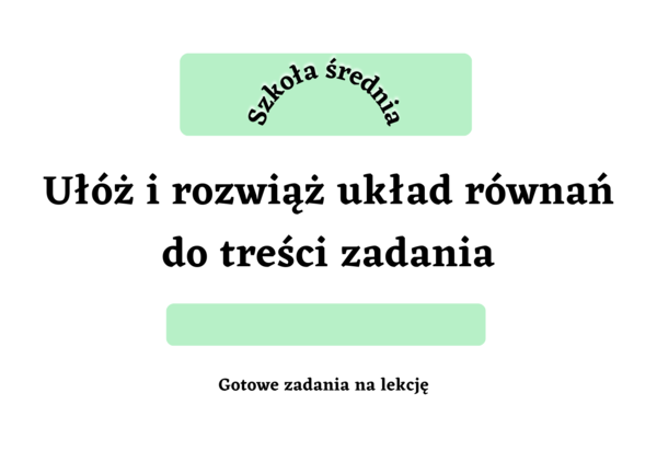 Ułóż i rozwiąż układ równań do treści zadania - szkoła średnia