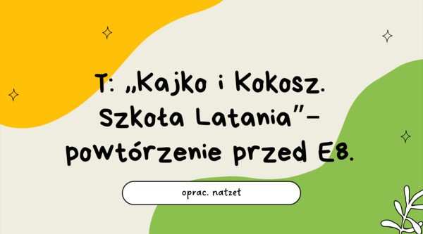 Prezentacja powtórzeniowa przed E8 – ,,Kajko i Kokosz. Szkoła Latania"
