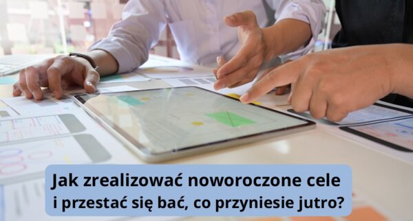 Jak zrealizować noworoczne cele i przestać się bać, co przyniesie jutro? Prezentacja/inspiracja