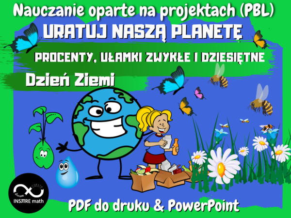 Projekt matematyczny na Dzień Ziemi (STEAM): URATUJ NASZĄ PLANETĘ (procenty, ułamki zwykłe i dziesiętne). Nauczanie Oparte na Projektach (PBL) dla kl.6-8