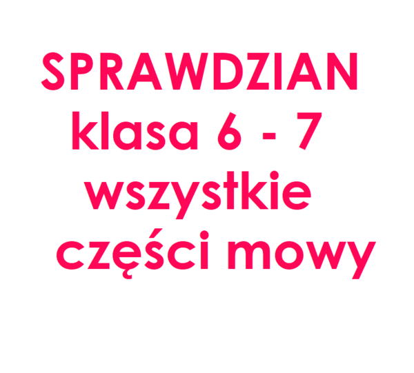 Części mowy - sprawdzian ze wszystkich 10 części mowy - klasa 6 - 7