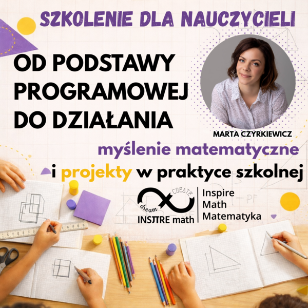 Szkolenie dla nauczycieli. Od podstawy programowej do działania: myślenie matematyczne i projekty w praktyce szkolnej.