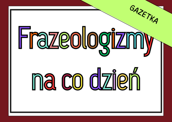 🦊Frazeologizmy na co dzień – związki frazeologiczne - gazetka ścienna (22 strony)
