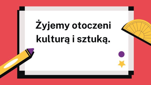 Żyjemy otoczeni kulturą i sztuką
