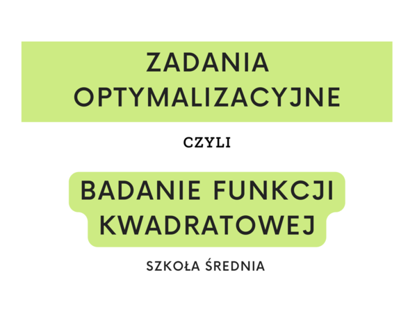 Zadania optymalizacyjne czyli badanie funkcji kwadratowej. Szkoła średnia.