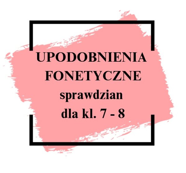 Upodobnienia fonetyczne / fonetyka - sprawdzian dla kl. 7 - 8 + KLUCZ ODPOWIEDZI