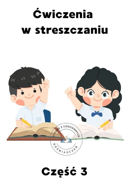 Jak rozwijać umiejętność streszczania tekstów nieliterackich? Propozycja materiału dla nauczycieli. Część 3