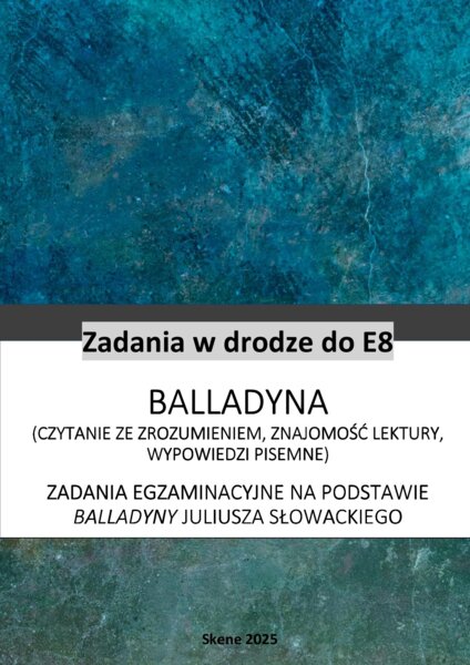 E8 Zadania na podstawie Balladyny (czytanie ze zrozumieniem, znajomość lektury, wypowiedzi pisemne) seria: Zadania drodze do E8